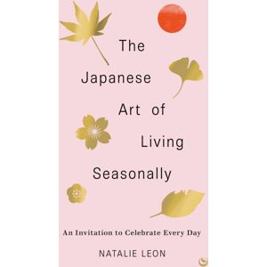 Watkins Media Limited The Japanese Art Of Living Seasonally : An Invitation To Celebrate Every Day Watkins Media Limited The Japanese Art Of Living Seasonally : An Invitation To Celebrate Every Day