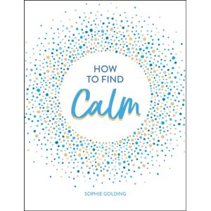 Summersdale Publishers How To Find Calm : Inspiration And Advice For A More Peaceful Life Summersdale Publishers How To Find Calm : Inspiration And Advice For A More Peaceful Life
