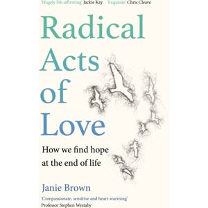 Canongate Books Radical Acts Of Love : How We Find Hope At The End Of Life Canongate Books Radical Acts Of Love : How We Find Hope At The End Of Life
