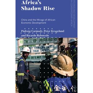 Bloomsbury Publishing PLC Africa'S Shadow Rise : China And The Mirage Of African Economic Development Bloomsbury Publishing PLC Africa'S Shadow Rise : China And The Mirage Of African Economic Development