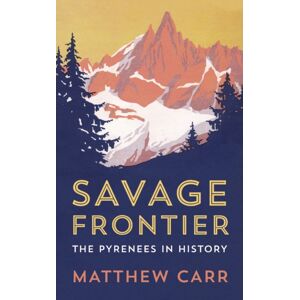 C Hurst & Co Publishers Ltd Savage Frontier : The Pyrenees In History C Hurst & Co Publishers Ltd Savage Frontier : The Pyrenees In History