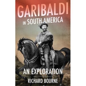 C Hurst & Co Publishers Ltd Garibaldi In South America : An Exploration C Hurst & Co Publishers Ltd Garibaldi In South America : An Exploration