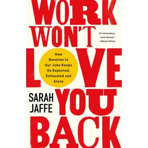 C Hurst & Co Publishers Ltd Work Won'T Love You Back : How Devotion To Our Jobs Keeps Us Exploited, Exhausted And Alone C Hurst & Co Publishers Ltd Work Won'T Love You Back : How Devotion To Our Jobs Keeps Us Exploited, Exhausted And Alone