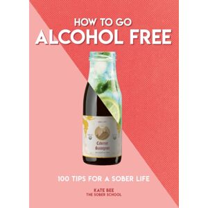 Headline Publishing Group How To Go Alcohol Free : 100 Tips For A Sober Life Headline Publishing Group How To Go Alcohol Free : 100 Tips For A Sober Life