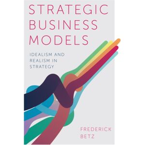 Emerald Publishing Limited Strategic Business Models : Idealism And Realism In Strategy Emerald Publishing Limited Strategic Business Models : Idealism And Realism In Strategy