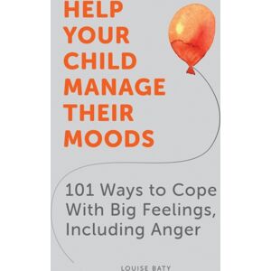 Summersdale Publishers Help Your Child Manage Their Moods : 101 Ways To Cope With Big Feelings, Including Anger Summersdale Publishers Help Your Child Manage Their Moods : 101 Ways To Cope With Big Feelings, Including Anger