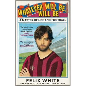 Octopus Publishing Group Whatever Will Be, Will Be : A Matter Of Life And Football Octopus Publishing Group Whatever Will Be, Will Be : A Matter Of Life And Football