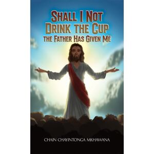 Austin Macauley Publishers Shall I Not Drink The Cup The Father Has Given Me Austin Macauley Publishers Shall I Not Drink The Cup The Father Has Given Me