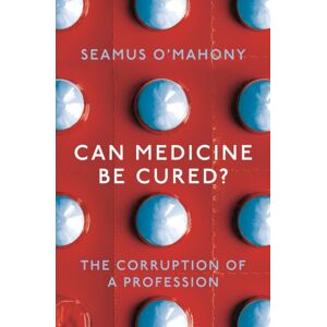Bloomsbury Publishing PLC Can Medicine Be Cured? : The Corruption Of A Profession Bloomsbury Publishing PLC Can Medicine Be Cured? : The Corruption Of A Profession