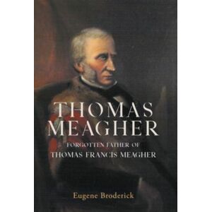 Irish Academic Press Ltd Thomas Meagher : Forgotten Father Of Thomas Francis Meagher Irish Academic Press Ltd Thomas Meagher : Forgotten Father Of Thomas Francis Meagher