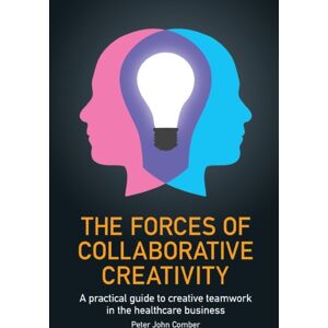 Practical Inspiration Publishing The Forces Of Collaborative Creativity : A Practical Guide To Creative Teamwork In The Healthcare Business Practical Inspiration Publishing The Forces Of Collaborative Creativity : A Practical Guide To Creative Teamwork In The Healthcare Business