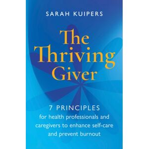 Practical Inspiration Publishing The Thriving Giver : 7 Principles For Health Professionals And Caregivers To Enhance Self-Care And Prevent Burnout Practical Inspiration Publishing The Thriving Giver : 7 Principles For Health Professionals And Caregivers To Enhance Self-Care And Prevent Burnout