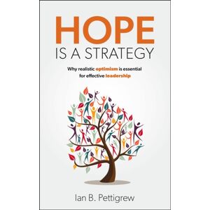 Practical Inspiration Publishing Hope Is A Strategy : Why Realistic Optimism Is Essential For Effective Leadership Practical Inspiration Publishing Hope Is A Strategy : Why Realistic Optimism Is Essential For Effective Leadership
