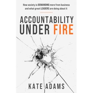 Practical Inspiration Publishing Accountability Under Fire : How Society Is Demanding More From Business And What Great Leaders Are Doing About It Practical Inspiration Publishing Accountability Under Fire : How Society Is Demanding More From Business And What Great Leaders Are Doing About It