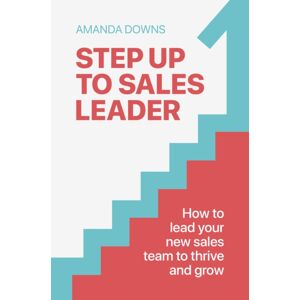 Practical Inspiration Publishing Step Up To Sales Leader : How To Lead Your Sales Team To Thrive And Grow Practical Inspiration Publishing Step Up To Sales Leader : How To Lead Your Sales Team To Thrive And Grow
