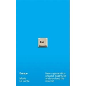 Bonnier Books Ltd Escape : How A Generation Shaped, Destroyed And Survived The Internet Bonnier Books Ltd Escape : How A Generation Shaped, Destroyed And Survived The Internet