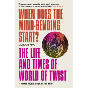 Bonnier Books Ltd When Does The Mind-Bending Start? : The Life And Times Of World Of Twist Bonnier Books Ltd When Does The Mind-Bending Start? : The Life And Times Of World Of Twist