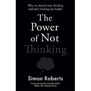 Bonnier Books Ltd The Power Of Not Thinking : Why We Should Stop Thinking And Start Trusting Our Bodies Bonnier Books Ltd The Power Of Not Thinking : Why We Should Stop Thinking And Start Trusting Our Bodies