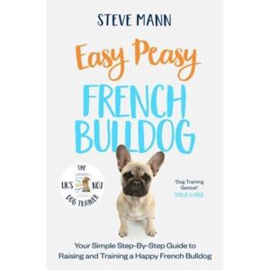Bonnier Books Ltd Easy Peasy French Bulldog : Your Simple Step-By-Step Guide To Raising And Training A Happy French Bulldog Bonnier Books Ltd Easy Peasy French Bulldog : Your Simple Step-By-Step Guide To Raising And Training A Happy French Bulldog