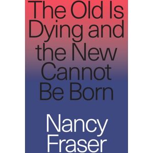 Verso Books The Old Is Dying And The Cannot Be Born : From Progressive Neoliberalism To Trump And Beyond Verso Books The Old Is Dying And The Cannot Be Born : From Progressive Neoliberalism To Trump And Beyond