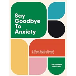 Authentic Media Say Goodbye To Anxiety : A 40-Day Devotional Journal To Overcome Fear And Worry Authentic Media Say Goodbye To Anxiety : A 40-Day Devotional Journal To Overcome Fear And Worry