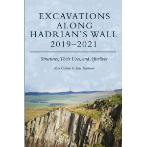 Oxbow Books Excavations Along Hadrian’s Wall 2019–2021 : Structures, Their Uses, And Afterlives Oxbow Books Excavations Along Hadrian’s Wall 2019–2021 : Structures, Their Uses, And Afterlives