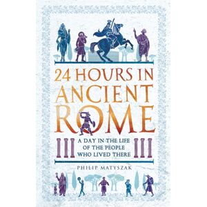 Michael O'Mara Books Ltd 24 Hours In Ancient Rome : A Day In The Life Of The People Who Lived There Michael O'Mara Books Ltd 24 Hours In Ancient Rome : A Day In The Life Of The People Who Lived There