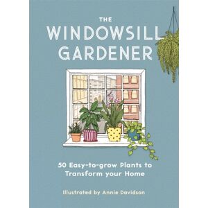 Michael O'Mara Books Ltd The Windowsill Gardener : 50 Easy-To-Grow Plants To Transform Your Home Michael O'Mara Books Ltd The Windowsill Gardener : 50 Easy-To-Grow Plants To Transform Your Home