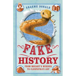 Michael O'Mara Books Ltd Fake History : From Mozart'S Murder To Cleopatra'S Asp Michael O'Mara Books Ltd Fake History : From Mozart'S Murder To Cleopatra'S Asp