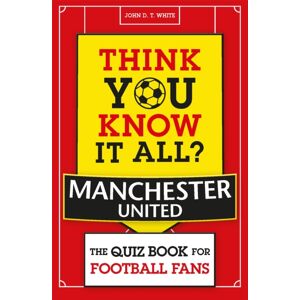 Michael O'Mara Books Ltd Think You Know It All? Manchester United : The Quiz Book For Football Fans Michael O'Mara Books Ltd Think You Know It All? Manchester United : The Quiz Book For Football Fans