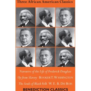 Benediction Classics Three African American Classics : Narrative Of The Life Of Frederick Douglass, Up From Slavery: An Autobiography, The Souls Of Black Folk Benediction Classics Three African American Classics : Narrative Of The Life Of Frederick Douglass, Up From Slavery: An Autobiography, The Souls Of Black Folk