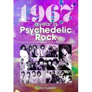 Sonicbond Publishing 1967: A Year In Psychedelic Rock : The Bands And The Sounds Of The Summer Of Love Sonicbond Publishing 1967: A Year In Psychedelic Rock : The Bands And The Sounds Of The Summer Of Love