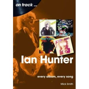 Sonicbond Publishing Ian Hunter On Track : Every Album, Every Song Sonicbond Publishing Ian Hunter On Track : Every Album, Every Song