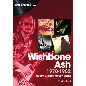 Sonicbond Publishing Wishbone Ash 1970 To 1982 On Track : Every Album, Every Song Sonicbond Publishing Wishbone Ash 1970 To 1982 On Track : Every Album, Every Song