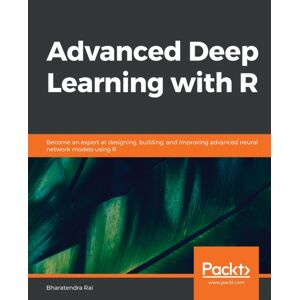 Packt Publishing Limited Advanced Deep Learning With R : Become An Expert At Designing, Building, And Improving Advanced Neural Network Models Using R Packt Publishing Limited Advanced Deep Learning With R : Become An Expert At Designing, Building, And Improving Advanced Neural Network Models Using R