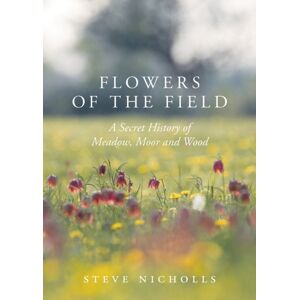 Bloomsbury Publishing PLC Flowers Of The Field : Meadow, Moor And Woodland Bloomsbury Publishing PLC Flowers Of The Field : Meadow, Moor And Woodland