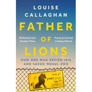 Bloomsbury Publishing PLC Father Of Lions : How One Man Defied Isis And Saved Mosul Zoo Bloomsbury Publishing PLC Father Of Lions : How One Man Defied Isis And Saved Mosul Zoo