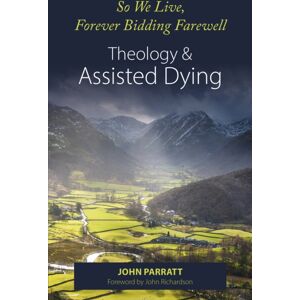 Sacristy Press So We Live, Forever Bidding Farewell : Assisted Dying And Theology Sacristy Press So We Live, Forever Bidding Farewell : Assisted Dying And Theology