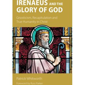 Sacristy Press Irenaeus And The Glory Of God : Gnosticism, Recapitulation And True Humanity In Christ Sacristy Press Irenaeus And The Glory Of God : Gnosticism, Recapitulation And True Humanity In Christ