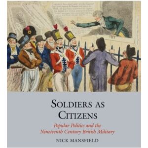Liverpool University Press Soldiers As Citizens : Popular Politics And The Nineteenth-Century British Military Liverpool University Press Soldiers As Citizens : Popular Politics And The Nineteenth-Century British Military
