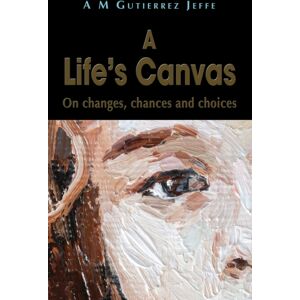 The Choir Press A Life'S Canvas : On Changes, Chances And Choices The Choir Press A Life'S Canvas : On Changes, Chances And Choices