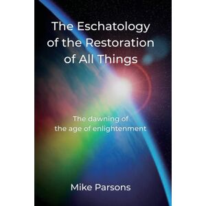 The Choir Press The Eschatology Of The Restoration Of All Things : The Dawning Of The Age Of Enlightenment The Choir Press The Eschatology Of The Restoration Of All Things : The Dawning Of The Age Of Enlightenment