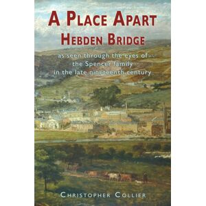 The Choir Press A Place Apart : Hebden Bridge As Seen Through The Eyes Of The Spencer Family In The Late 19th Century The Choir Press A Place Apart : Hebden Bridge As Seen Through The Eyes Of The Spencer Family In The Late 19th Century