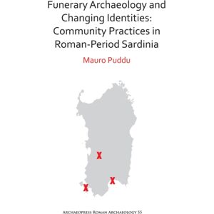 Archaeopress Funerary Archaeology And Changing Identities: Community Practices In Roman-Period Sardinia Archaeopress Funerary Archaeology And Changing Identities: Community Practices In Roman-Period Sardinia