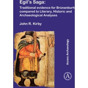 Archaeopress Egil’s Saga: Traditional Evidence For Brunanburh Compared To Literary, Historic And Archaeological Analyses Archaeopress Egil’s Saga: Traditional Evidence For Brunanburh Compared To Literary, Historic And Archaeological Analyses