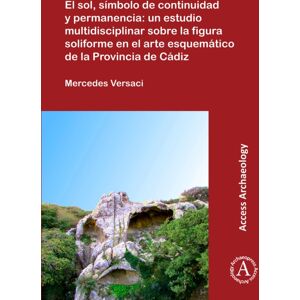 Archaeopress El Sol, Simbolo De Continuidad Y Permanencia: Un Estudio Multidisciplinar Sobre La Figura Soliforme En El Arte Esquematico De La Provincia De Cadiz Archaeopress El Sol, Simbolo De Continuidad Y Permanencia: Un Estudio Multidisciplinar Sobre La Figura Soliforme En El Arte Esquematico De La Provincia De Cadiz