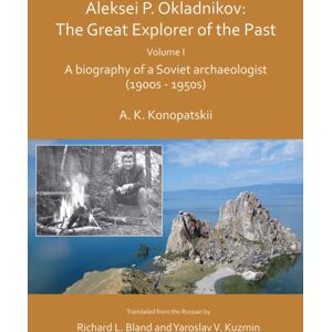 Archaeopress Aleksei P. Okladnikov: The Great Explorer Of The Past. Volume I : A Biography Of A Soviet Archaeologist (1900s - 1950s) Archaeopress Aleksei P. Okladnikov: The Great Explorer Of The Past. Volume I : A Biography Of A Soviet Archaeologist (1900s - 1950s)