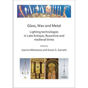 Archaeopress Glass, Wax And Metal: Lighting Technologies In Late Antique, Byzantine And Medieval Times Archaeopress Glass, Wax And Metal: Lighting Technologies In Late Antique, Byzantine And Medieval Times