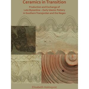 Archaeopress Ceramics In Transition: Production And Exchange Of Late Byzantine-Early Islamic Pottery In Southern Transjordan And The Negev Archaeopress Ceramics In Transition: Production And Exchange Of Late Byzantine-Early Islamic Pottery In Southern Transjordan And The Negev
