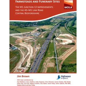 Archaeopress Farmsteads And Funerary Sites: The M1 Junction 12 Improvements And The A5-M1 Link Road, Central Bedfordshire : Archaeological Investigations Prior To Construction, 2011 & 2015-16 Archaeopress Farmsteads And Funerary Sites: The M1 Junction 12 Improvements And The A5-M1 Link Road, Central Bedfordshire : Archaeological Investigations Prior To Construction, 2011 & 2015-16